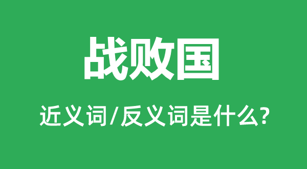 战败国的近义词和反义词是什么,战败国是什么意思