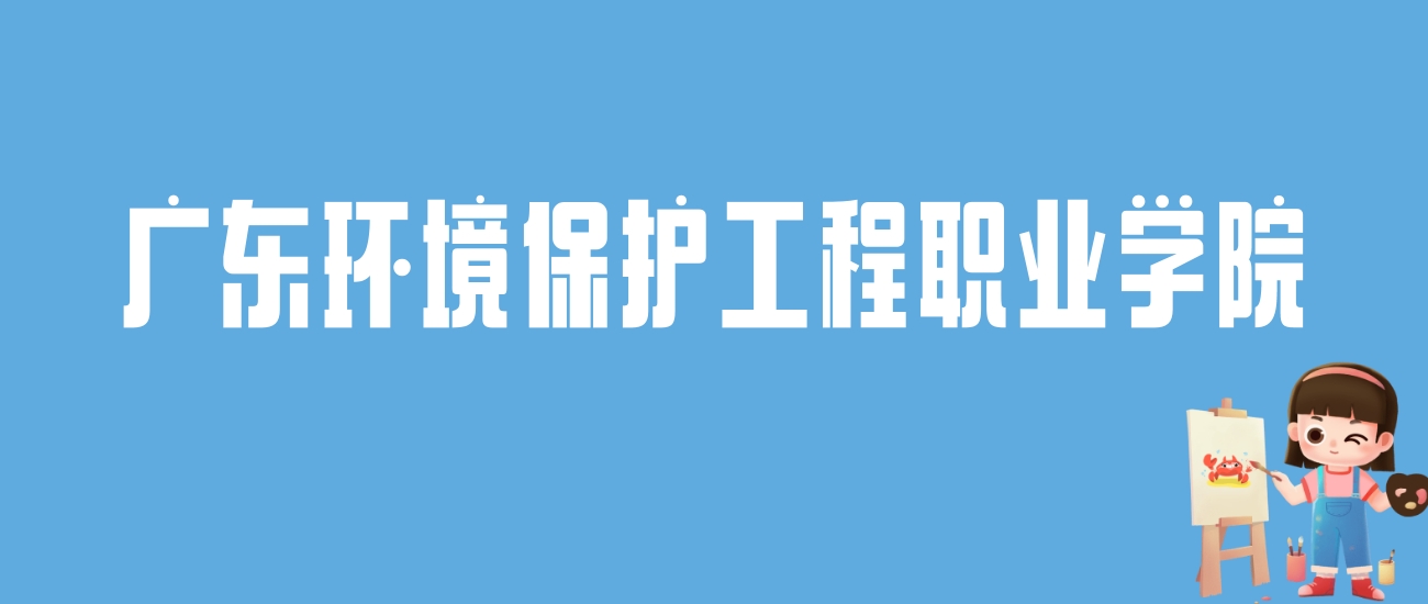 2024广东环境保护工程职业学院录取分数线：最低多少分能上