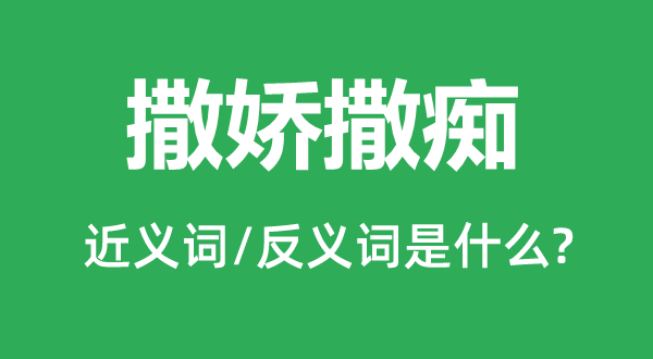 撒娇撒痴的近义词和反义词是什么,撒娇撒痴是什么意思