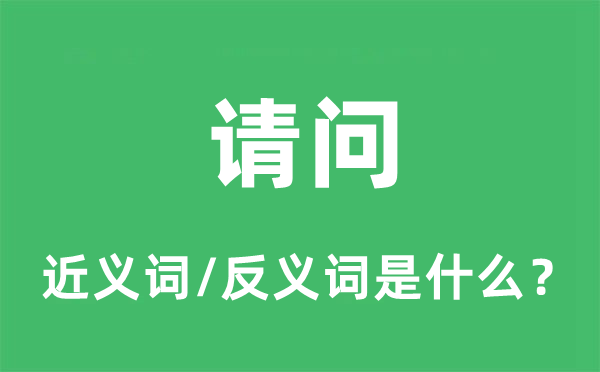 请问的近义词和反义词是什么,请问是什么意思