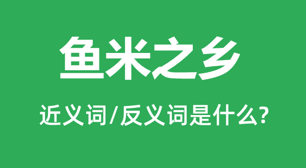 鱼米之乡的近义词和反义词是什么,鱼米之乡是什么意思