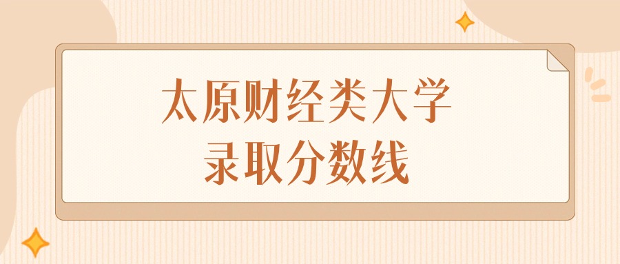 2024年太原财经类大学录取分数线排名（文科+理科）