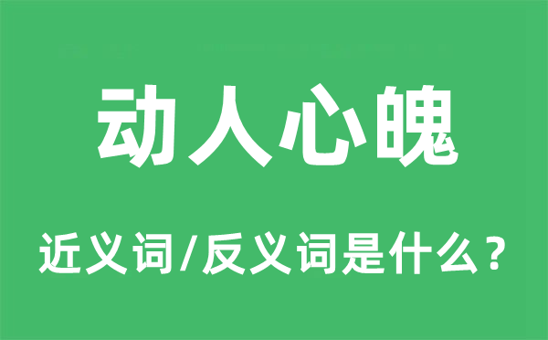 动人心魄的近义词和反义词是什么,动人心魄是什么意思