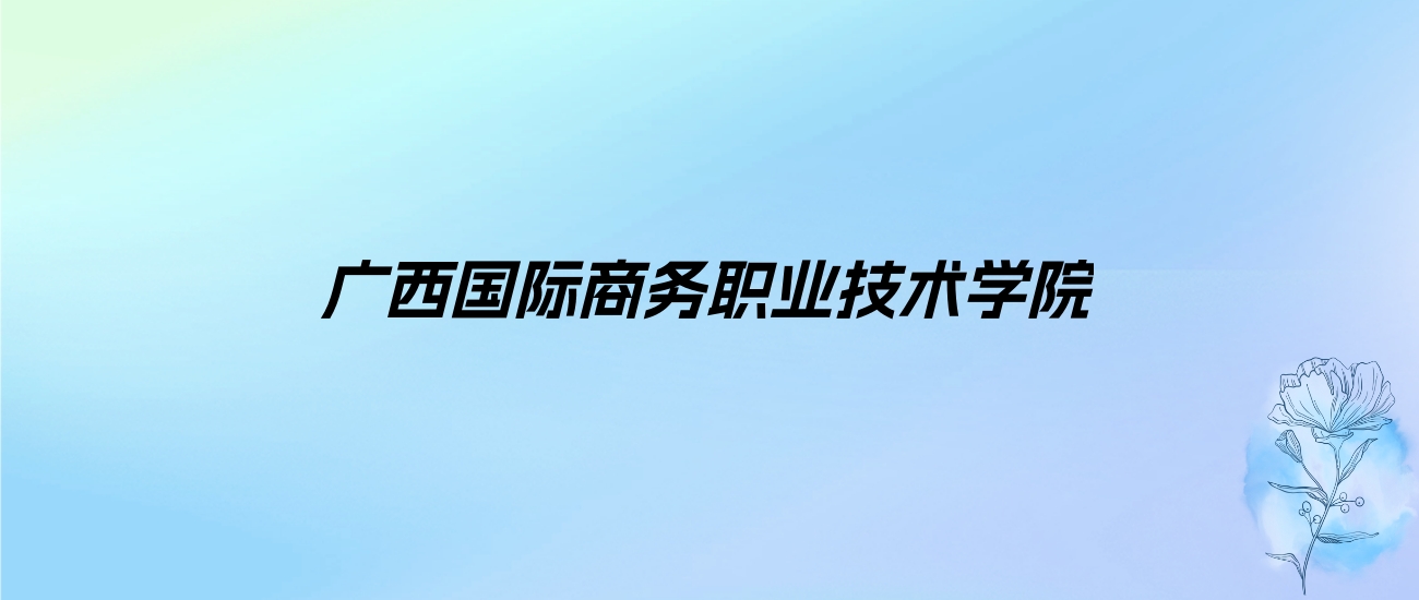 2024年广西国际商务职业技术学院学费明细：一年5600-12000元（各专业收费标准）