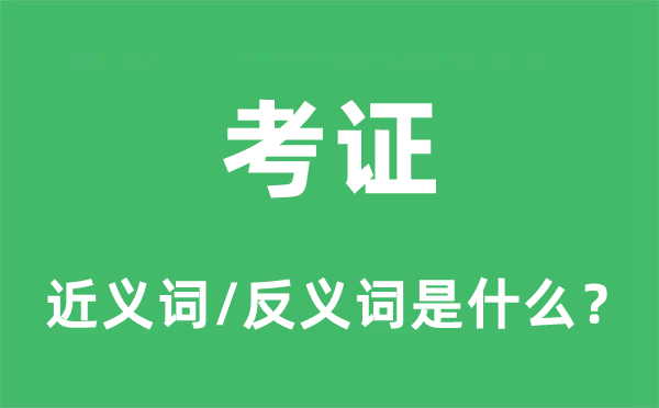 考证的近义词和反义词是什么,考证是什么意思