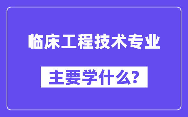 临床工程技术专业主要学什么？附临床工程技术专业课程目录