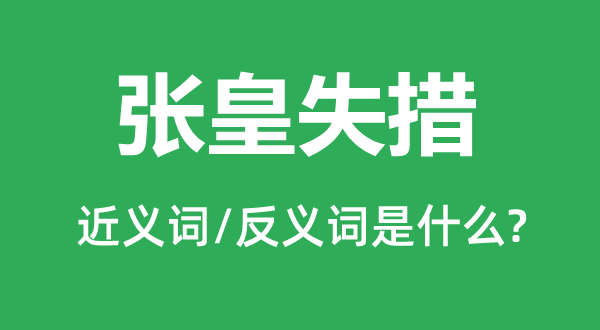 张皇失措的近义词和反义词是什么,张皇失措是什么意思