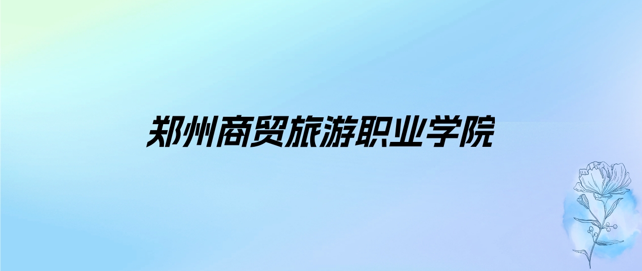 2024年郑州商贸旅游职业学院学费明细：一年12800-13800元（各专业收费标准）