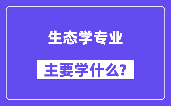 生态学专业主要学什么？附生态学专业课程目录