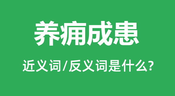 养痈成患的近义词和反义词是什么,养痈成患是什么意思