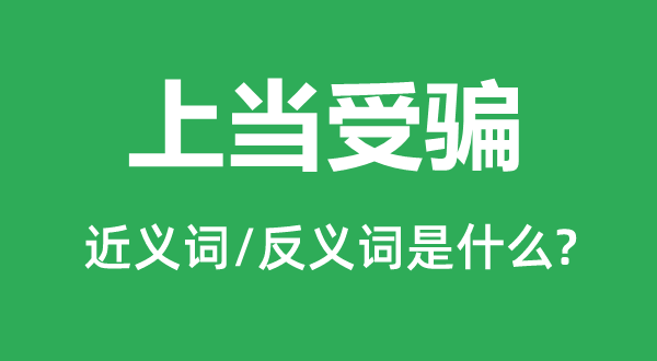 上当受骗的近义词和反义词是什么,上当受骗是什么意思