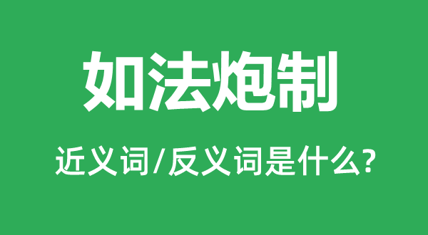 如法炮制的近义词和反义词是什么,如法炮制是什么意思