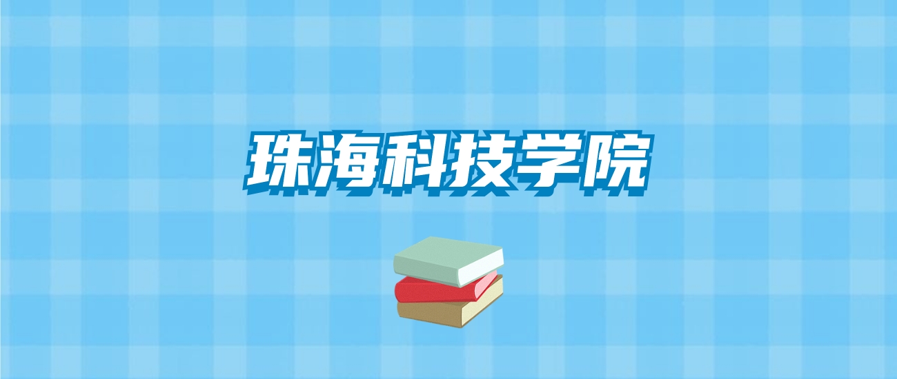 珠海科技学院的录取分数线要多少？附2024招生计划及专业