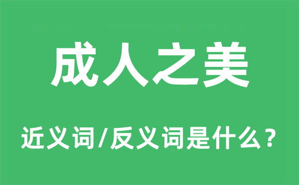 成人之美的近义词和反义词是什么,成人之美是什么意思