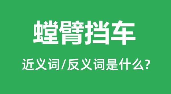 螳臂挡车的近义词和反义词是什么,螳臂挡车是什么意思