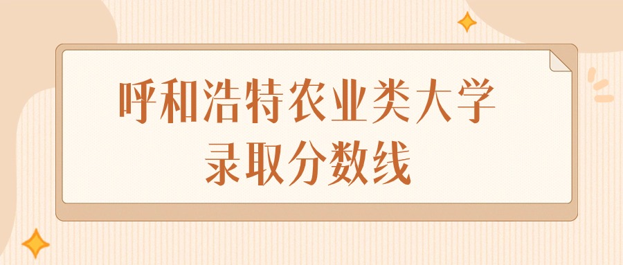 2024年呼和浩特农业类大学录取分数线排名（文科+理科）