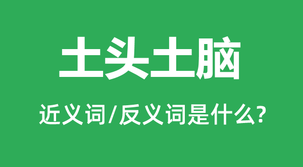 土头土脑的近义词和反义词是什么,土头土脑是什么意思