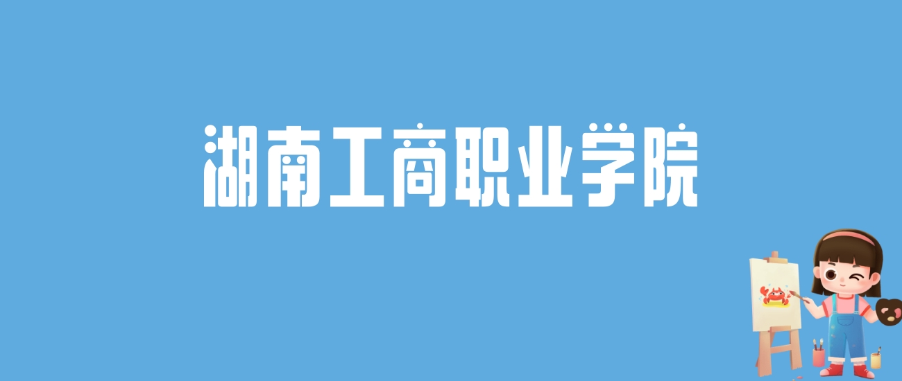 2024湖南工商职业学院录取分数线汇总：全国各省最低多少分能上