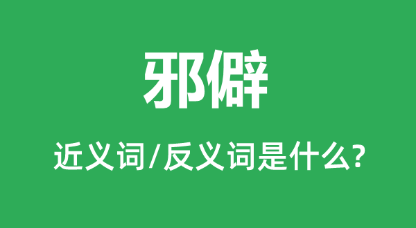 邪僻的近义词和反义词是什么,邪僻是什么意思