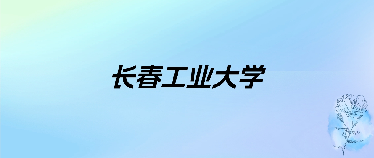 2024年长春工业大学学费明细：一年4600-26000元（各专业收费标准）