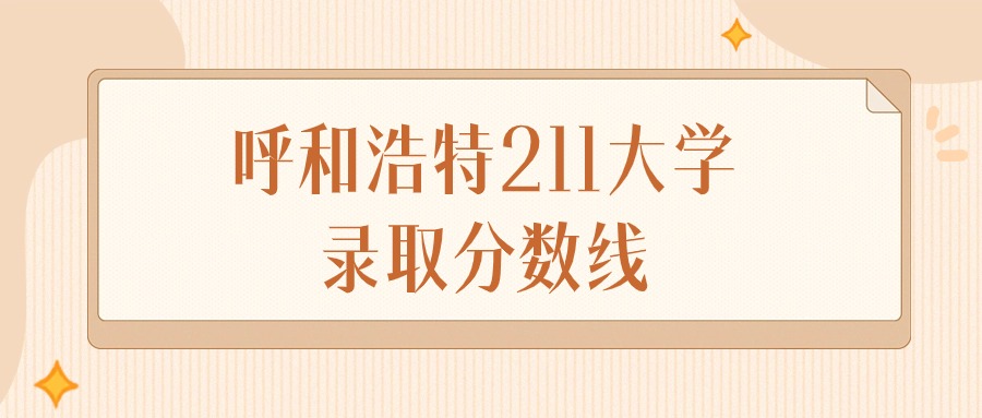 2024年呼和浩特211大学录取分数线排名（文科+理科）