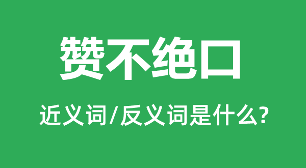 赞不绝口的近义词和反义词是什么,赞不绝口是什么意思