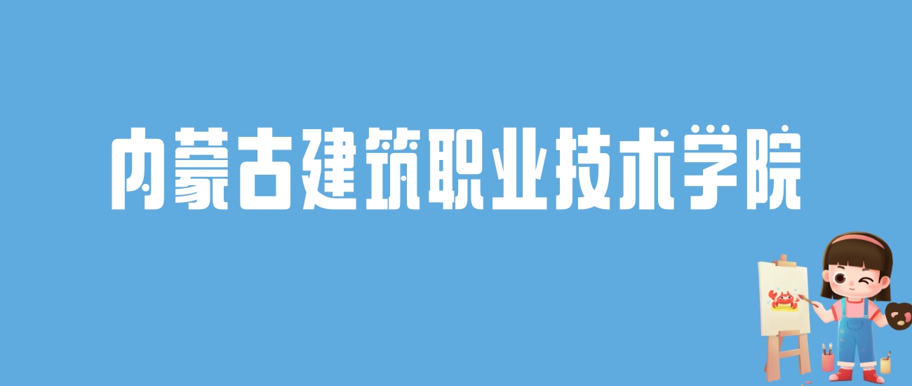 2024内蒙古建筑职业技术学院录取分数线：最低多少分能上