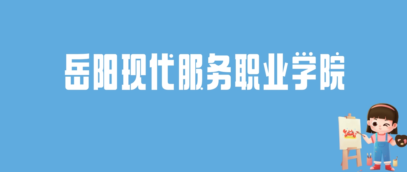 2024岳阳现代服务职业学院录取分数线汇总：全国各省最低多少分能上