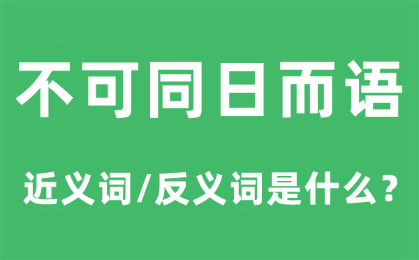 不可同日而语的近义词和反义词是什么,不可同日而语是什么意思