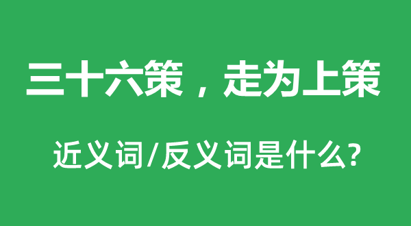 三十六策，走为上策的近义词和反义词是什么,三十六策，走为上策是什么意思