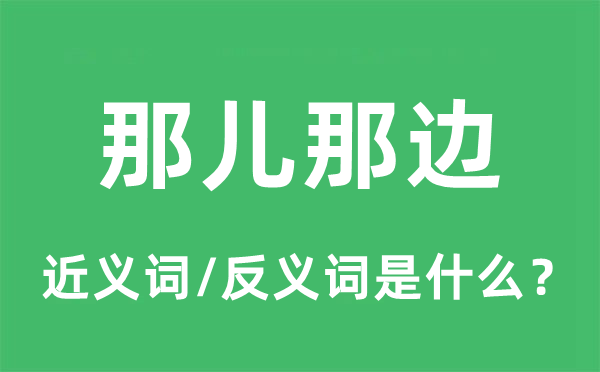 那儿那边的近义词和反义词是什么,那儿那边是什么意思