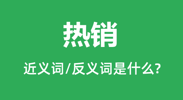 热销的近义词和反义词是什么,热销是什么意思