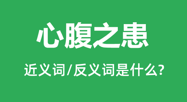 心腹之患的近义词和反义词是什么,心腹之患是什么意思