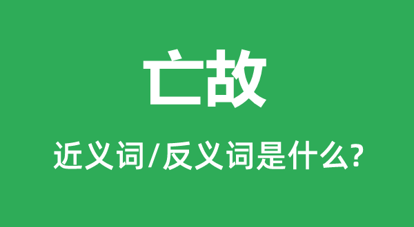 亡故的近义词和反义词是什么,亡故是什么意思