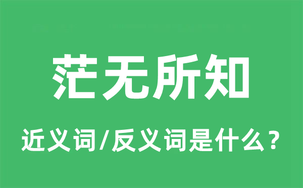 茫无所知的近义词和反义词是什么,茫无所知是什么意思