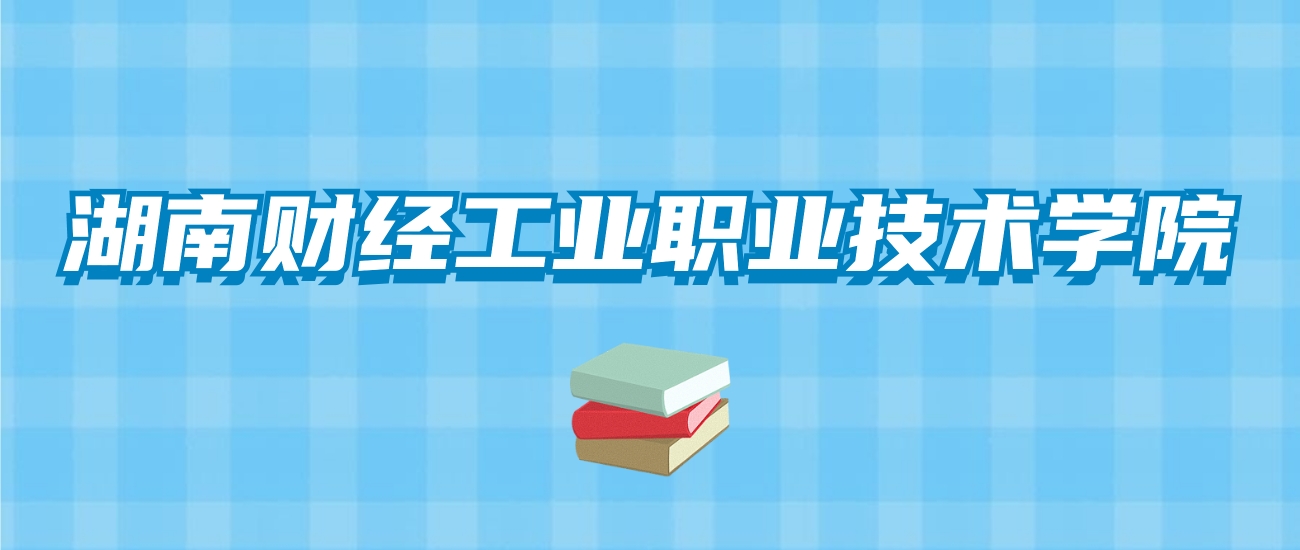 湖南财经工业职业技术学院的录取分数线！附2024招生计划