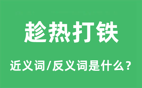 趁热打铁的近义词和反义词是什么,趁热打铁是什么意思