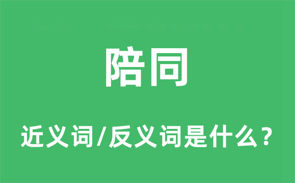 陪同的近义词和反义词是什么,陪同是什么意思