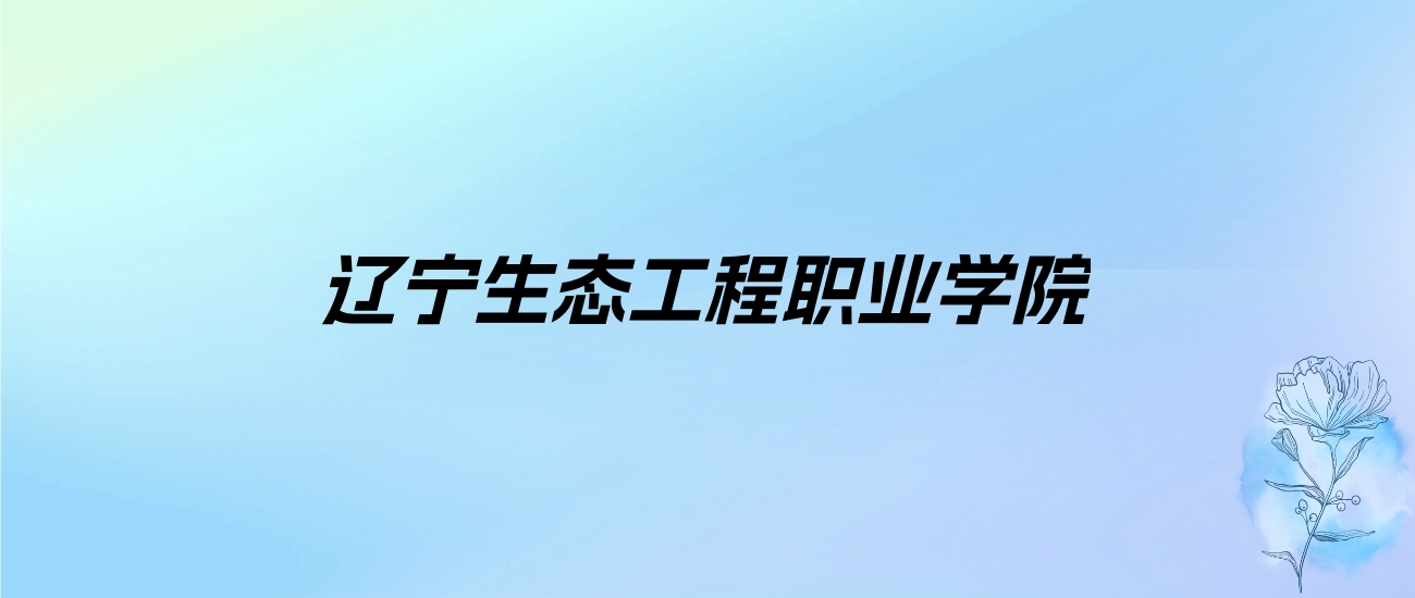 2024年辽宁生态工程职业学院学费明细：一年4500-6000元（各专业收费标准）