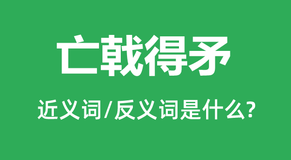 亡戟得矛的近义词和反义词是什么,亡戟得矛是什么意思