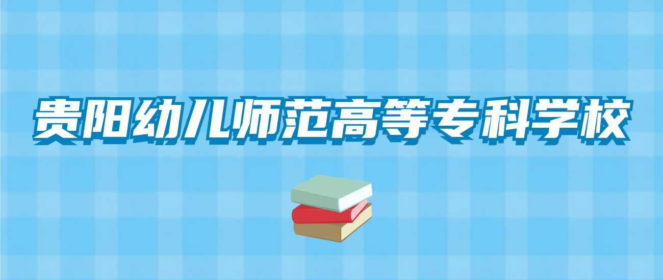 贵阳幼儿师范高等专科学校的录取分数线！附2024招生计划