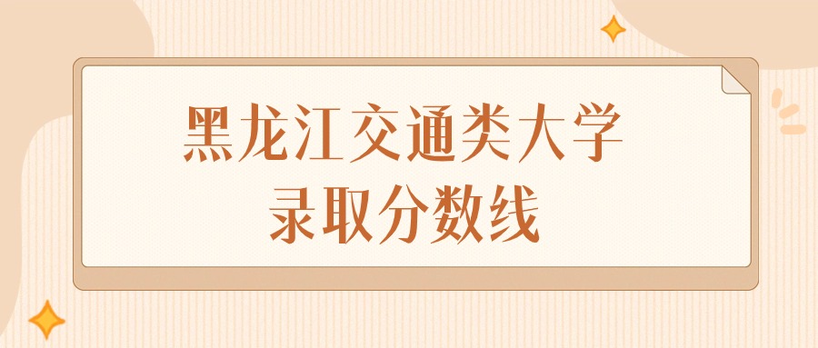 2024年黑龙江交通类大学录取分数线排名（物理组+历史组）