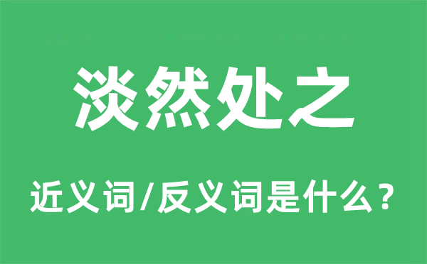 淡然处之的近义词和反义词是什么,淡然处之是什么意思