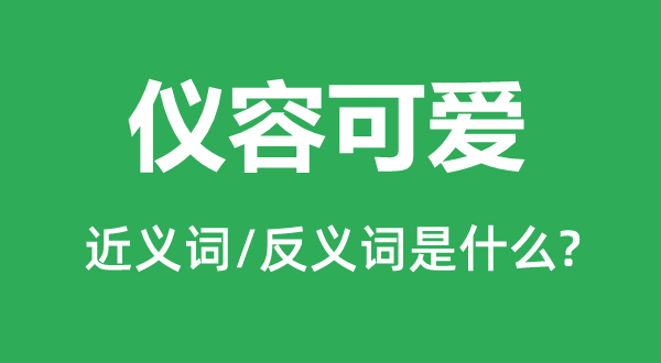 仪容可爱的近义词和反义词是什么,仪容可爱是什么意思