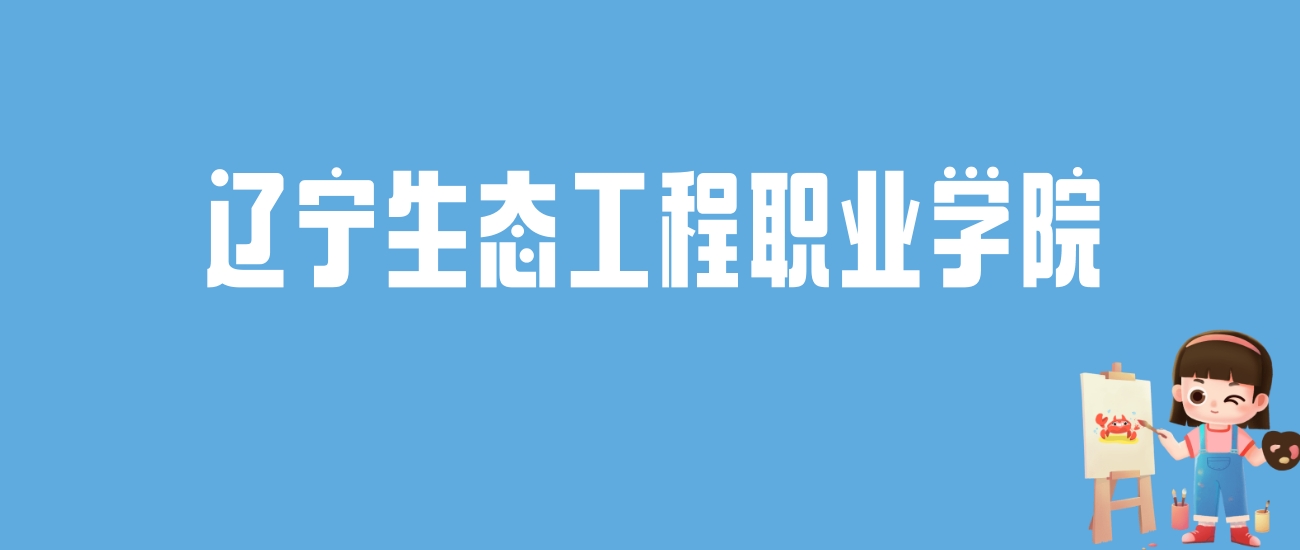 2024辽宁生态工程职业学院录取分数线汇总：全国各省最低多少分能上