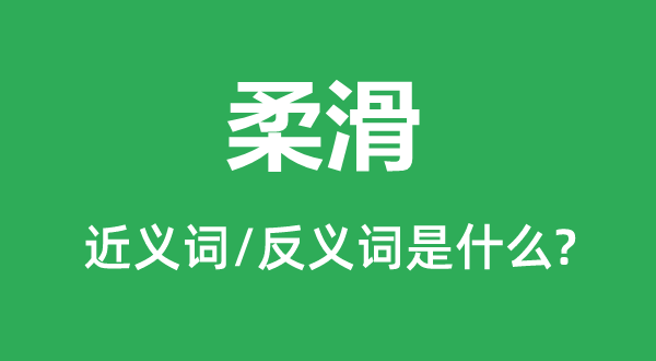 柔滑的近义词和反义词是什么,柔滑是什么意思