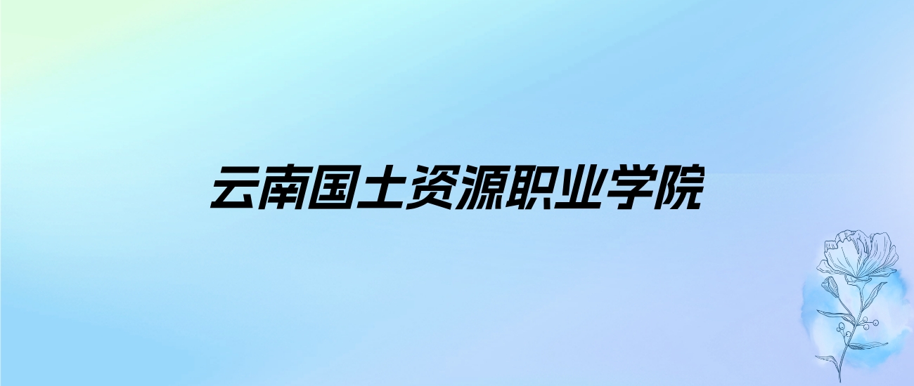 2024年云南国土资源职业学院学费明细：一年5000-8000元（各专业收费标准）