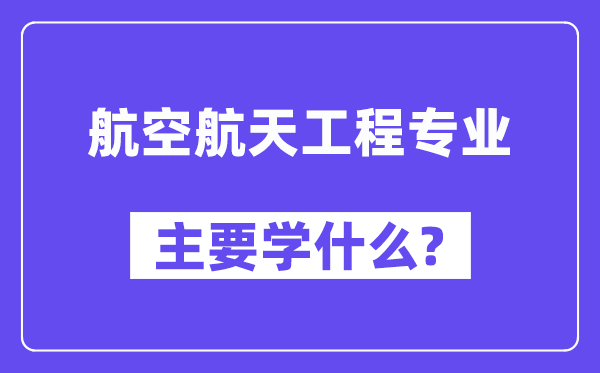 航空航天工程专业主要学什么？附航空航天工程专业课程目录