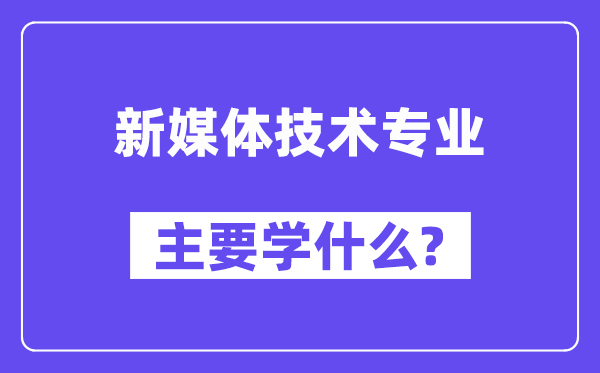 新媒体技术专业主要学什么？附新媒体技术专业课程目录