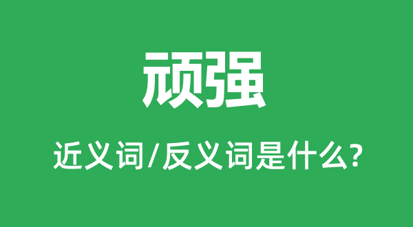 顽强的近义词和反义词是什么,顽强是什么意思